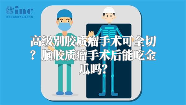 高级别胶质瘤手术可全切？脑胶质瘤手术后能吃金瓜吗？