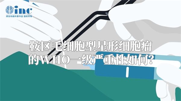 鞍区毛细胞型星形细胞瘤的WHO一级严重性如何？