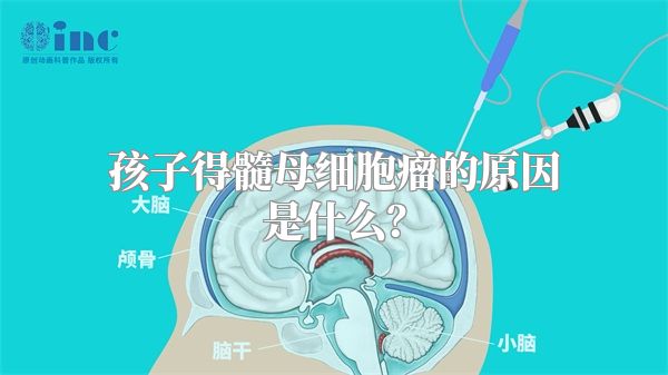 孩子得髓母细胞瘤的原因是什么？