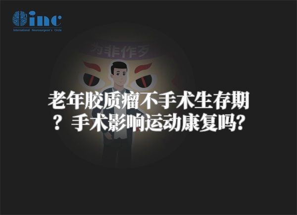 老年胶质瘤不手术生存期？手术影响运动康复吗？