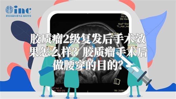 胶质瘤2级复发后手术效果怎么样？胶质瘤手术后做腰穿的目的？