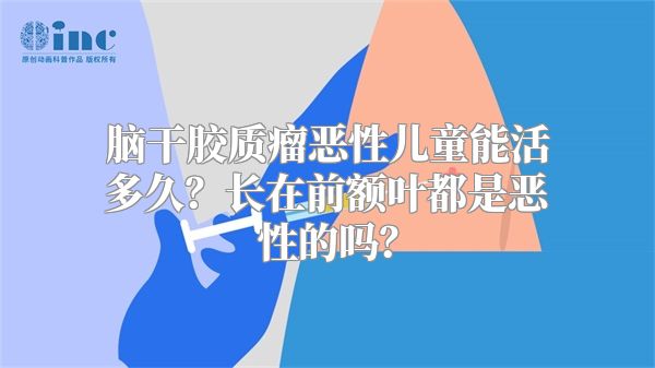 脑干胶质瘤恶性儿童能活多久？长在前额叶都是恶性的吗？