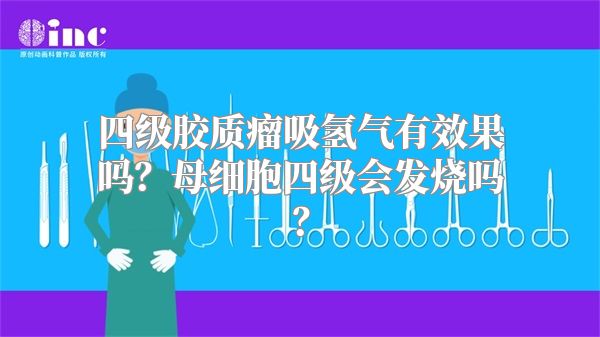 四级胶质瘤吸氢气有效果吗？母细胞四级会发烧吗？