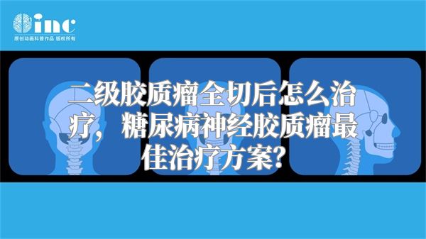 二级胶质瘤全切后怎么治疗，糖尿病神经胶质瘤最佳治疗方案？