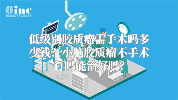 低级别胶质瘤需手术吗多少钱？小脑胶质瘤不手术行吗能治好吗？