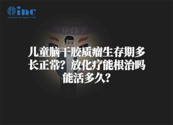 儿童脑干胶质瘤生存期多长正常？放化疗能根治吗能活多久？