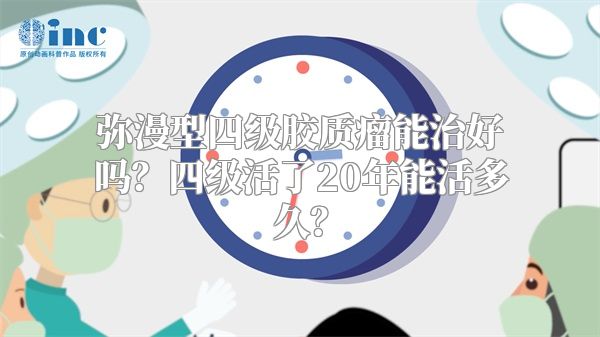 弥漫型四级胶质瘤能治好吗？四级活了20年能活多久？