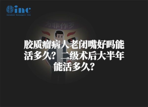 胶质瘤病人老闭嘴好吗能活多久？二级术后大半年能活多久？