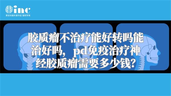 胶质瘤不治疗能好转吗能治好吗，pd免疫治疗神经胶质瘤需要多少钱？