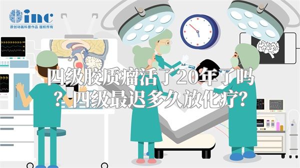 四级胶质瘤活了20年了吗？四级最迟多久放化疗？