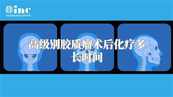 高级别胶质瘤术后化疗多长时间