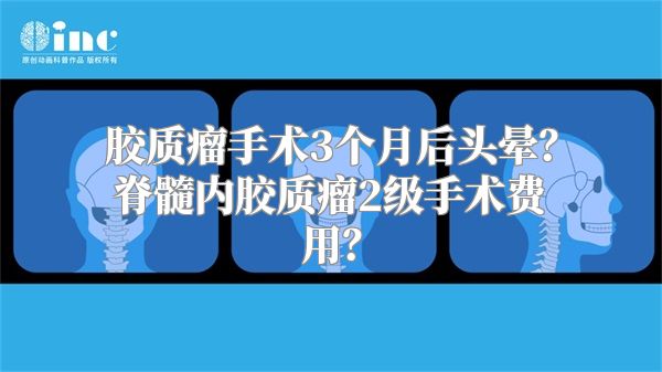 胶质瘤手术3个月后头晕？脊髓内胶质瘤2级手术费用？