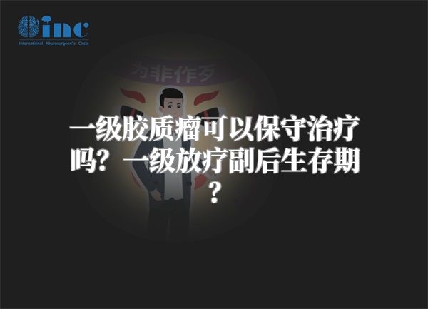 一级胶质瘤可以保守治疗吗？一级放疗副后生存期？