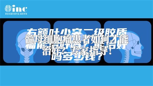 髓母细胞瘤患者如何才能治好？专家指导！