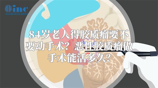 84岁老人得胶质瘤要不要动手术？恶性胶质瘤做手术能活多久？