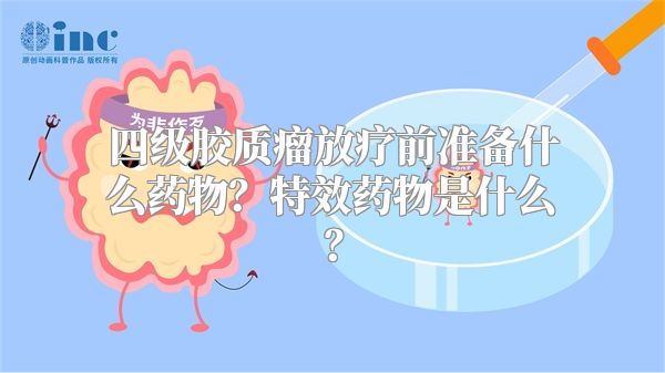 四级胶质瘤放疗前准备什么药物？特效药物是什么？