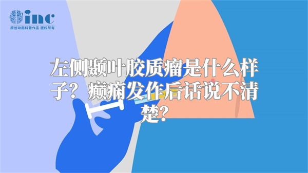 左侧颞叶胶质瘤是什么样子？癫痫发作后话说不清楚？