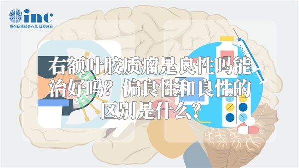 右额叶胶质瘤是良性吗能治好吗？偏良性和良性的区别是什么？