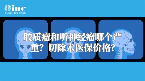 胶质瘤和听神经瘤哪个严重？切除术医保价格？