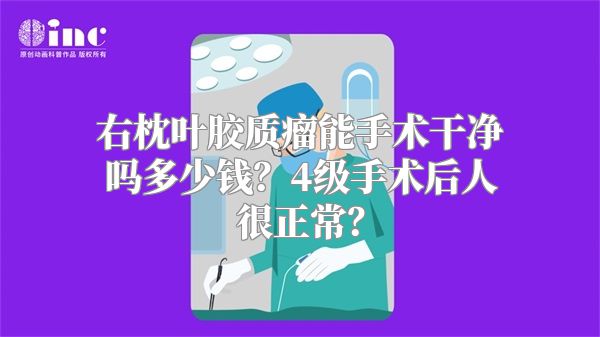 右枕叶胶质瘤能手术干净吗多少钱？4级手术后人很正常？