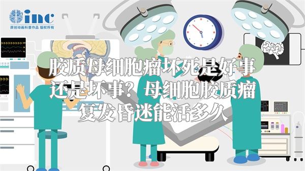 胶质母细胞瘤坏死是好事还是坏事？母细胞胶质瘤复发昏迷能活多久