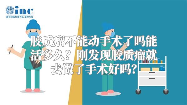 胶质瘤不能动手术了吗能活多久？刚发现胶质瘤就去做了手术好吗？