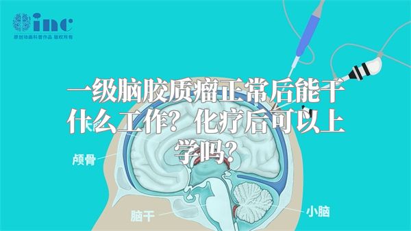 一级脑胶质瘤正常后能干什么工作？化疗后可以上学吗？