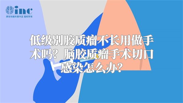 低级别胶质瘤不长用做手术吗？脑胶质瘤手术切口感染怎么办？