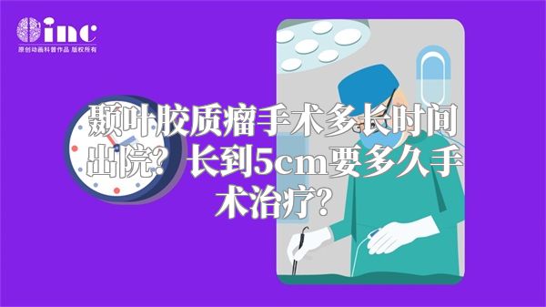 颞叶胶质瘤手术多长时间出院？长到5cm要多久手术治疗？