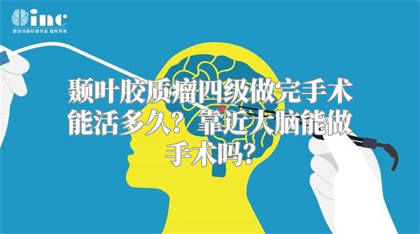 颞叶胶质瘤四级做完手术能活多久？靠近大脑能做手术吗？