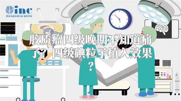 胶质瘤四级晚期不知道痛了？四级碘粒子植入效果？