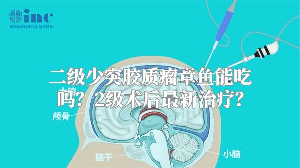 二级少突胶质瘤章鱼能吃吗？2级术后最新治疗？