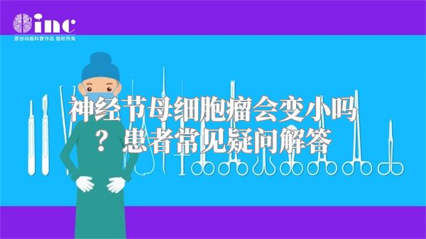 神经节母细胞瘤会变小吗？患者常见疑问解答