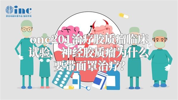 onc201治疗胶质瘤临床试验，神经胶质瘤为什么要带面罩治疗？