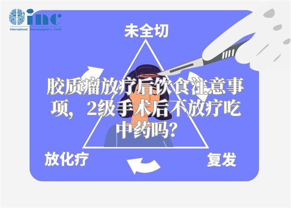 胶质瘤放疗后饮食注意事项，2级手术后不放疗吃中药吗？