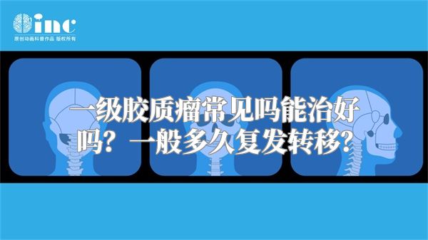 一级胶质瘤常见吗能治好吗？一般多久复发转移？