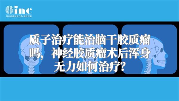 质子治疗能治脑干胶质瘤吗，神经胶质瘤术后浑身无力如何治疗？