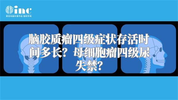 脑胶质瘤四级症状存活时间多长？母细胞瘤四级尿失禁？