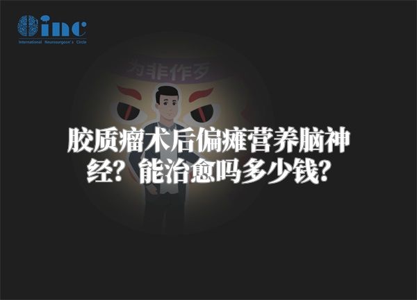 胶质瘤术后偏瘫营养脑神经？能治愈吗多少钱？