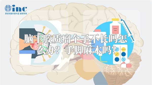 脑干胶质瘤个子不长吗怎么办？手脚麻木吗？