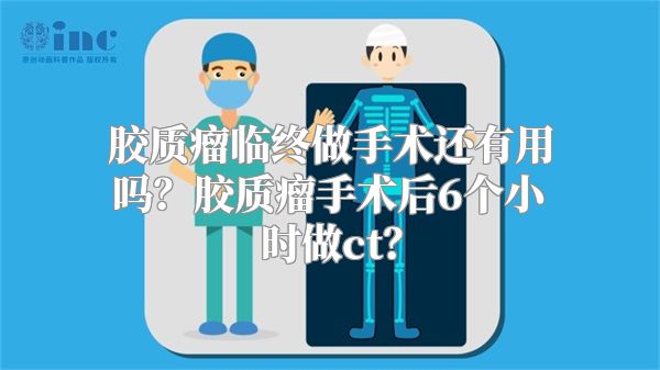 胶质瘤临终做手术还有用吗？胶质瘤手术后6个小时做ct？