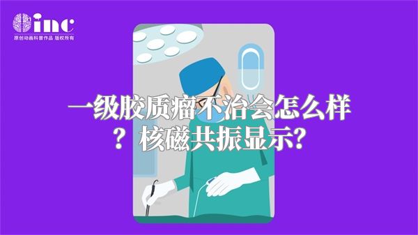 一级胶质瘤不治会怎么样？核磁共振显示？