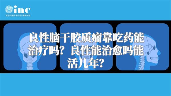 良性脑干胶质瘤靠吃药能治疗吗？良性能治愈吗能活几年？