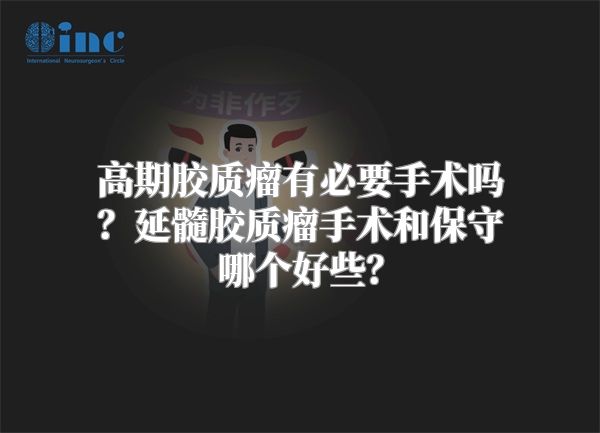 高期胶质瘤有必要手术吗？延髓胶质瘤手术和保守哪个好些？