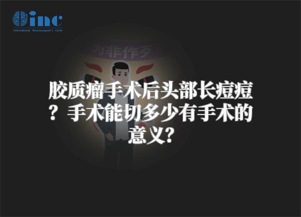 胶质瘤手术后头部长痘痘？手术能切多少有手术的意义？