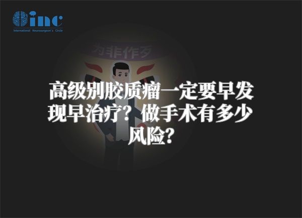 高级别胶质瘤一定要早发现早治疗？做手术有多少风险？