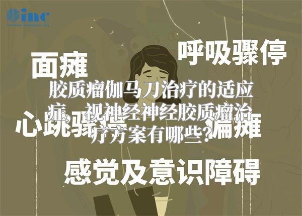 胶质瘤伽马刀治疗的适应症，视神经神经胶质瘤治疗方案有哪些？