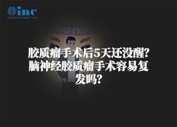 胶质瘤手术后5天还没醒？脑神经胶质瘤手术容易复发吗？