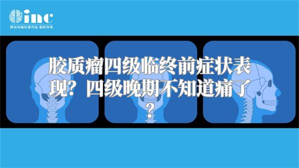 胶质瘤四级临终前症状表现？四级晚期不知道痛了？