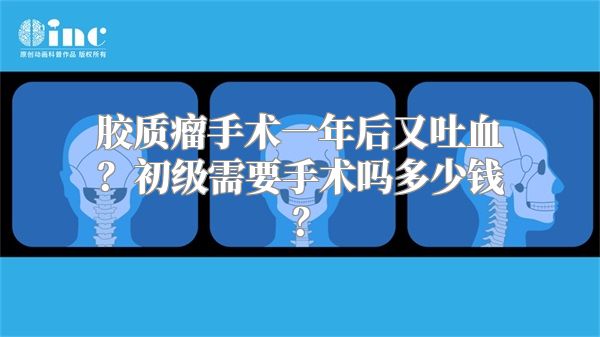 胶质瘤手术一年后又吐血？初级需要手术吗多少钱？